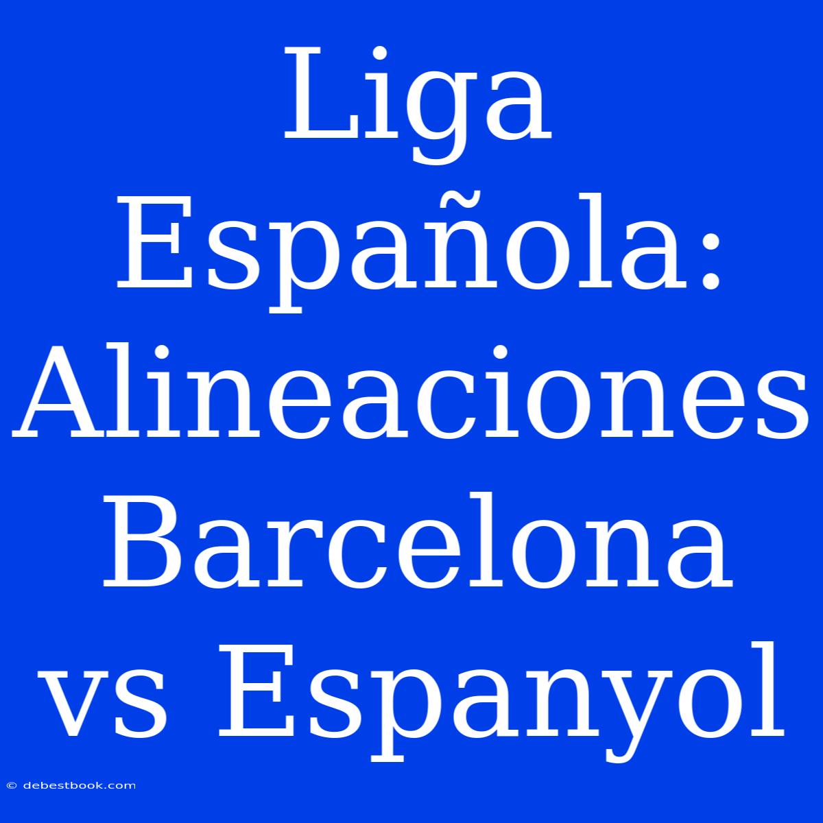 Liga Española: Alineaciones Barcelona Vs Espanyol