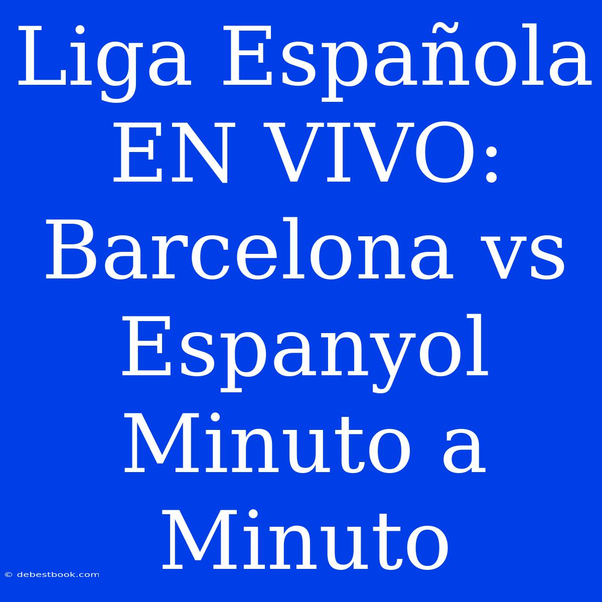 Liga Española EN VIVO: Barcelona Vs Espanyol Minuto A Minuto