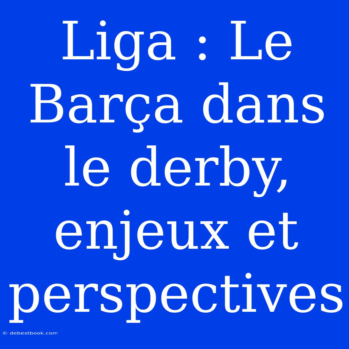 Liga : Le Barça Dans Le Derby, Enjeux Et Perspectives 