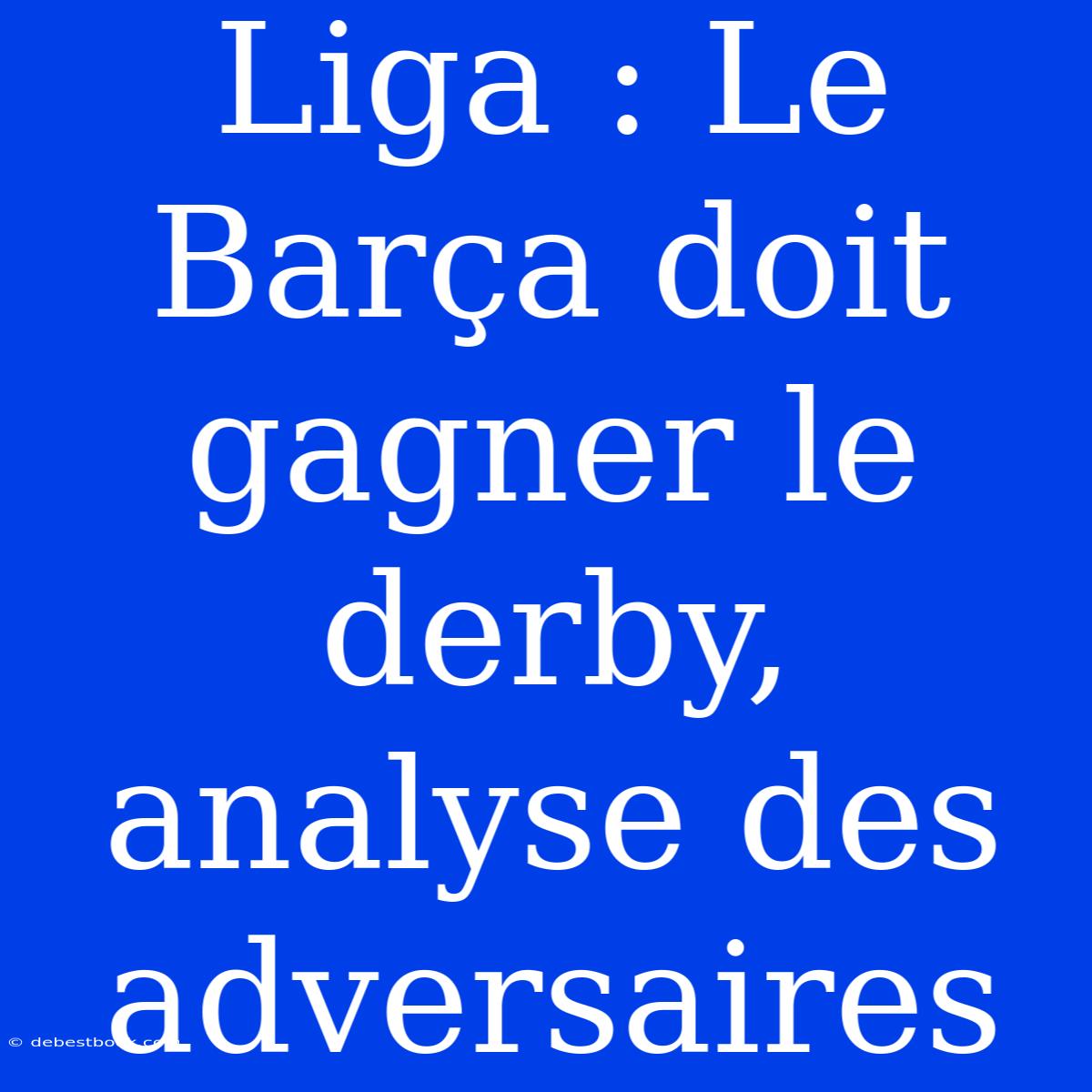 Liga : Le Barça Doit Gagner Le Derby, Analyse Des Adversaires