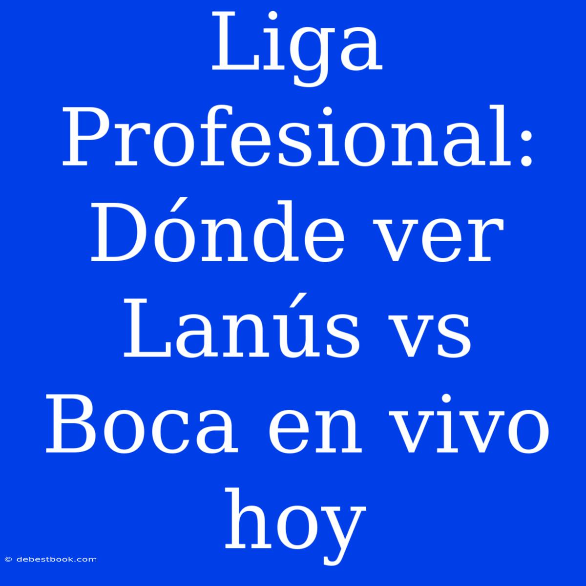 Liga Profesional: Dónde Ver Lanús Vs Boca En Vivo Hoy