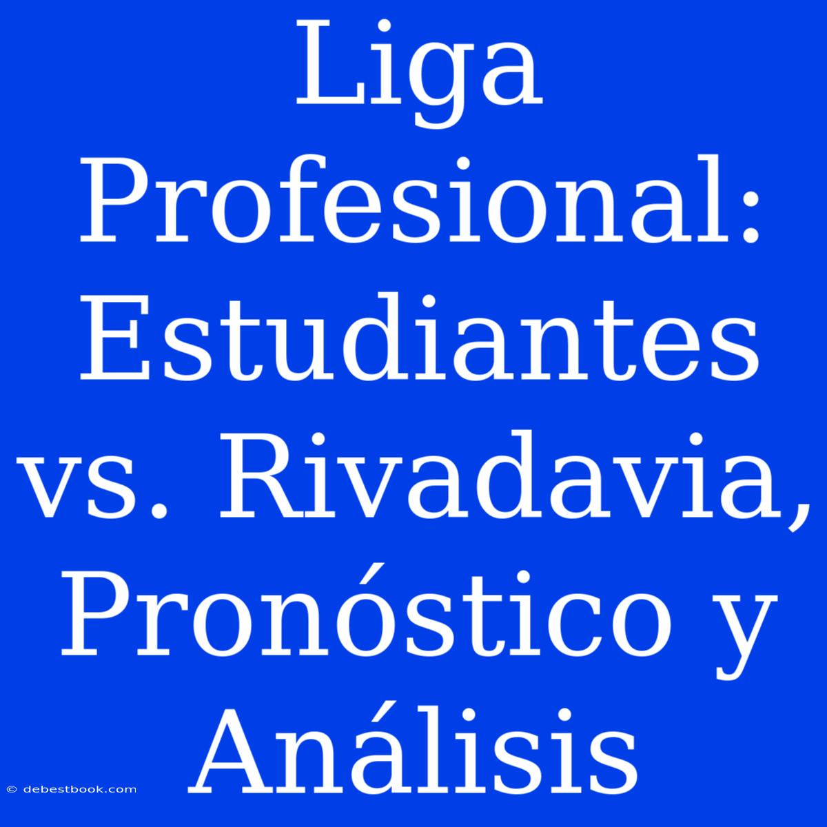 Liga Profesional: Estudiantes Vs. Rivadavia, Pronóstico Y Análisis