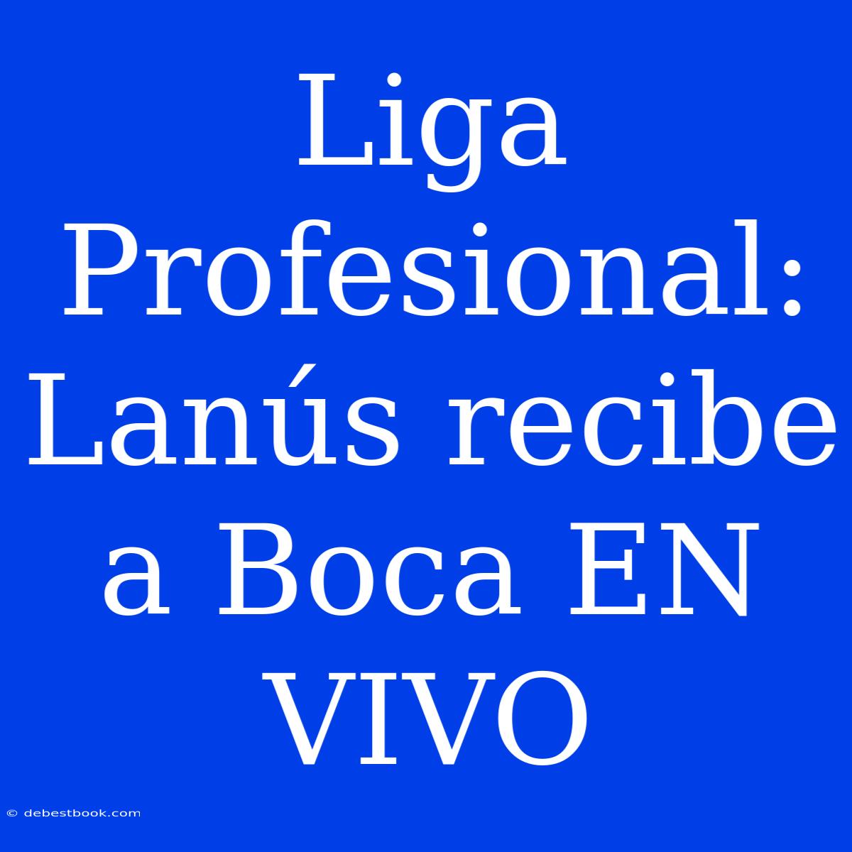 Liga Profesional: Lanús Recibe A Boca EN VIVO