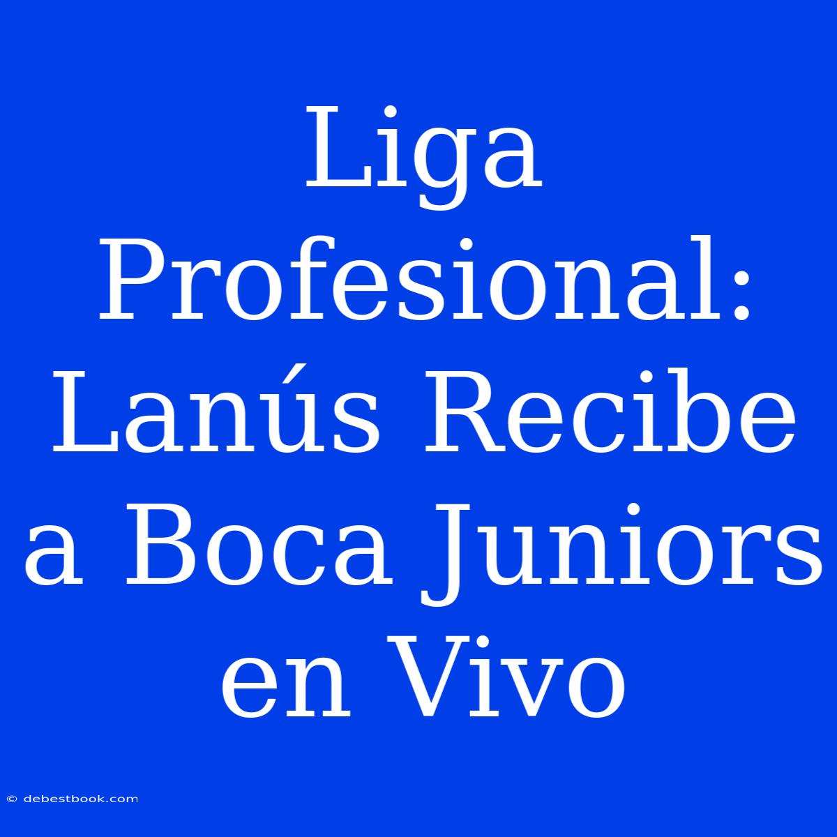 Liga Profesional: Lanús Recibe A Boca Juniors En Vivo