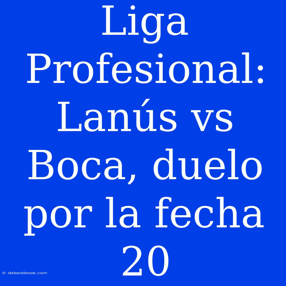 Liga Profesional: Lanús Vs Boca, Duelo Por La Fecha 20