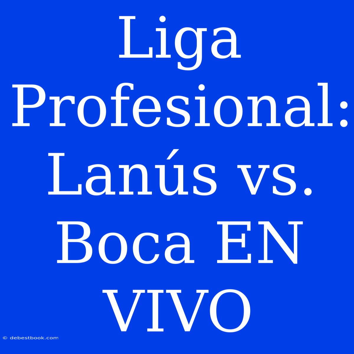 Liga Profesional: Lanús Vs. Boca EN VIVO