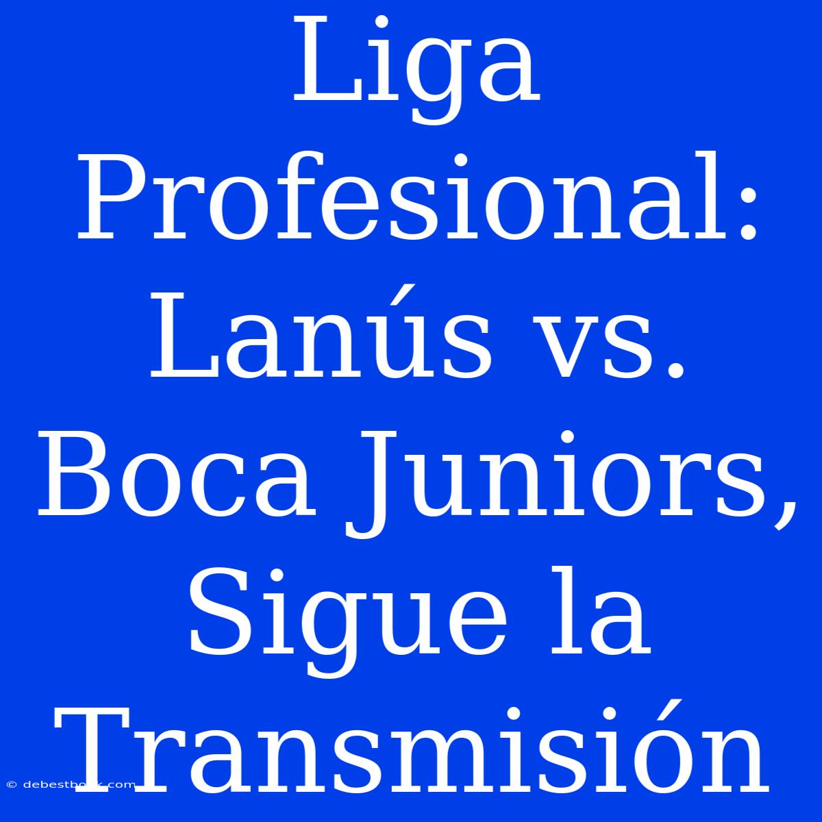 Liga Profesional: Lanús Vs. Boca Juniors, Sigue La Transmisión