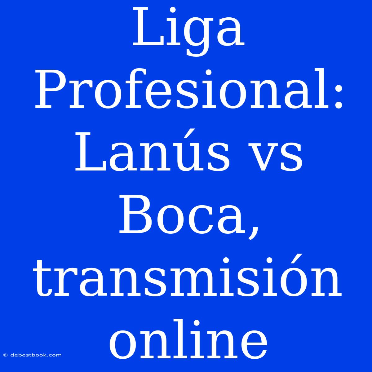 Liga Profesional: Lanús Vs Boca, Transmisión Online 