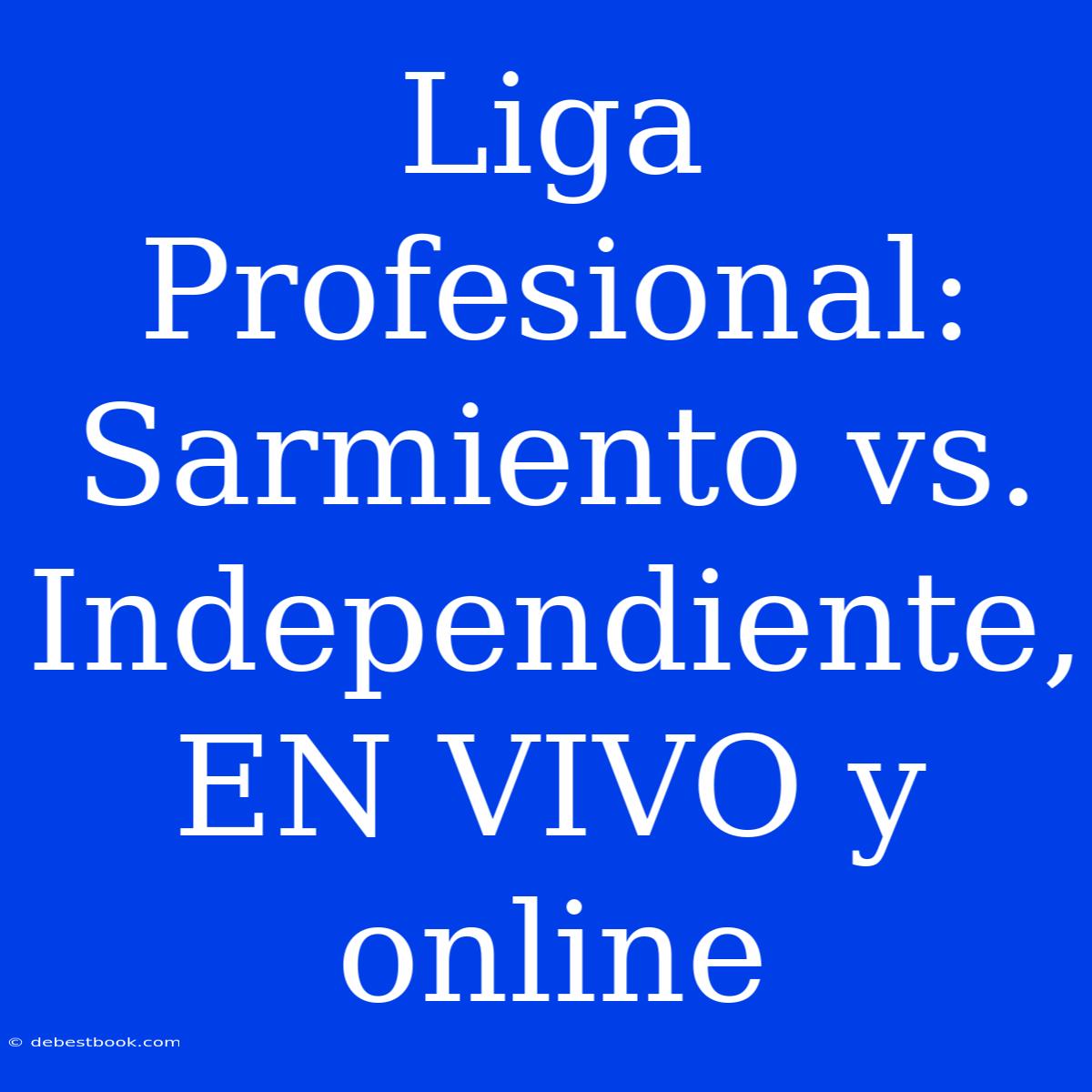 Liga Profesional: Sarmiento Vs. Independiente, EN VIVO Y Online 