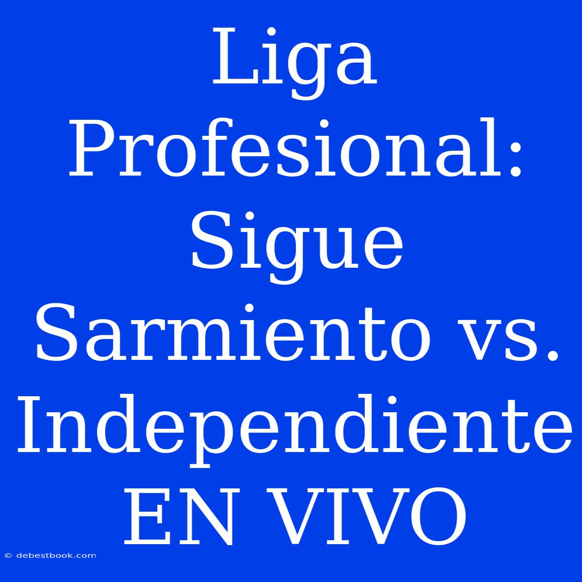 Liga Profesional: Sigue Sarmiento Vs. Independiente EN VIVO