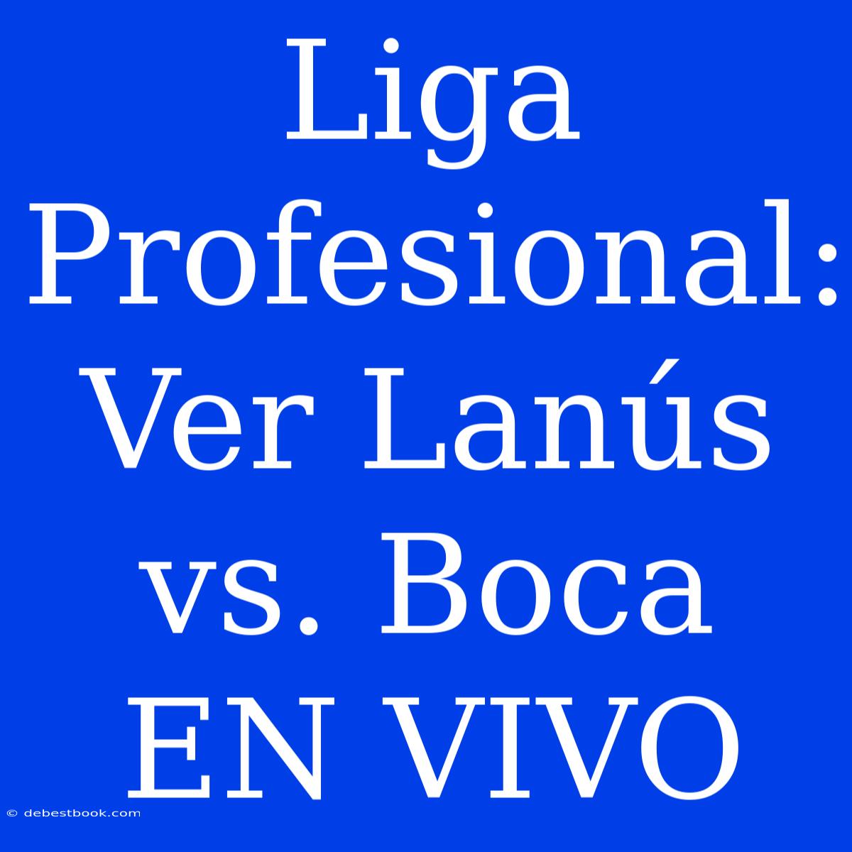 Liga Profesional: Ver Lanús Vs. Boca EN VIVO