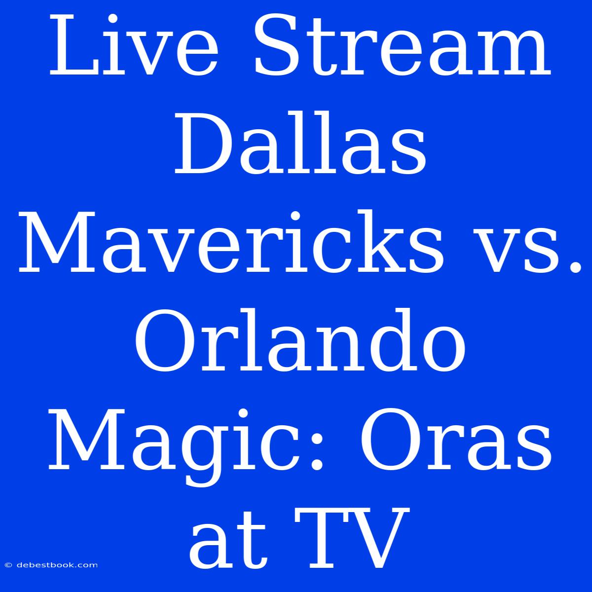 Live Stream Dallas Mavericks Vs. Orlando Magic: Oras At TV