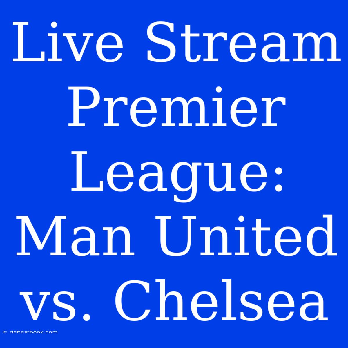 Live Stream Premier League: Man United Vs. Chelsea 