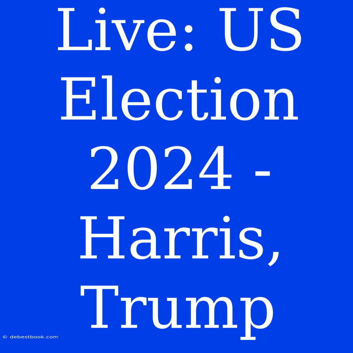 Live: US Election 2024 - Harris, Trump