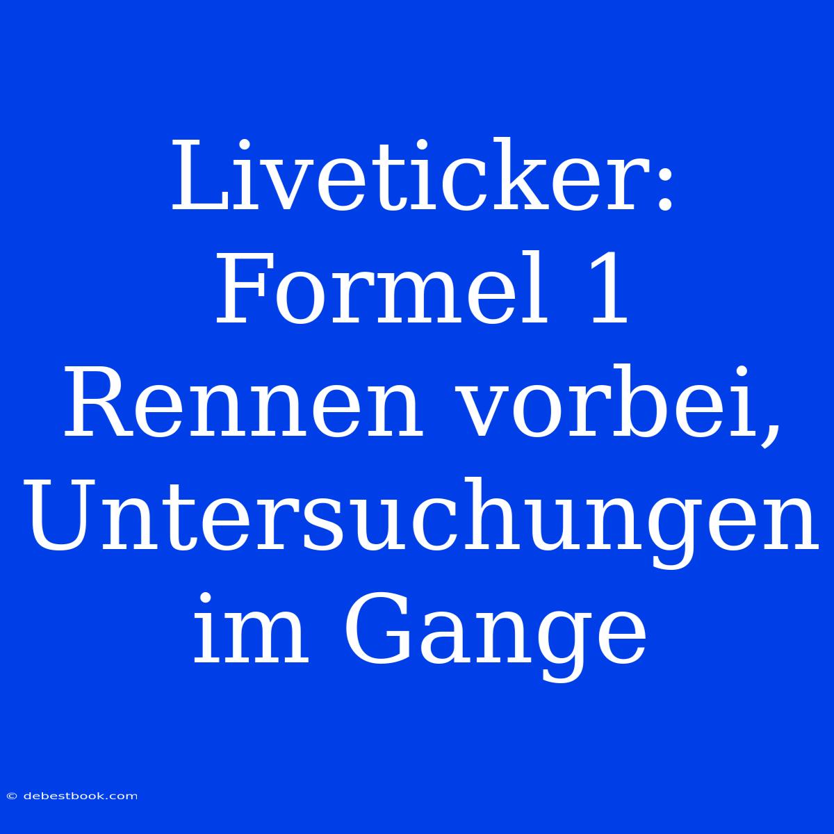 Liveticker: Formel 1 Rennen Vorbei, Untersuchungen Im Gange