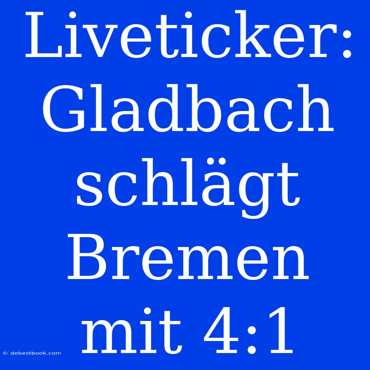 Liveticker: Gladbach Schlägt Bremen Mit 4:1