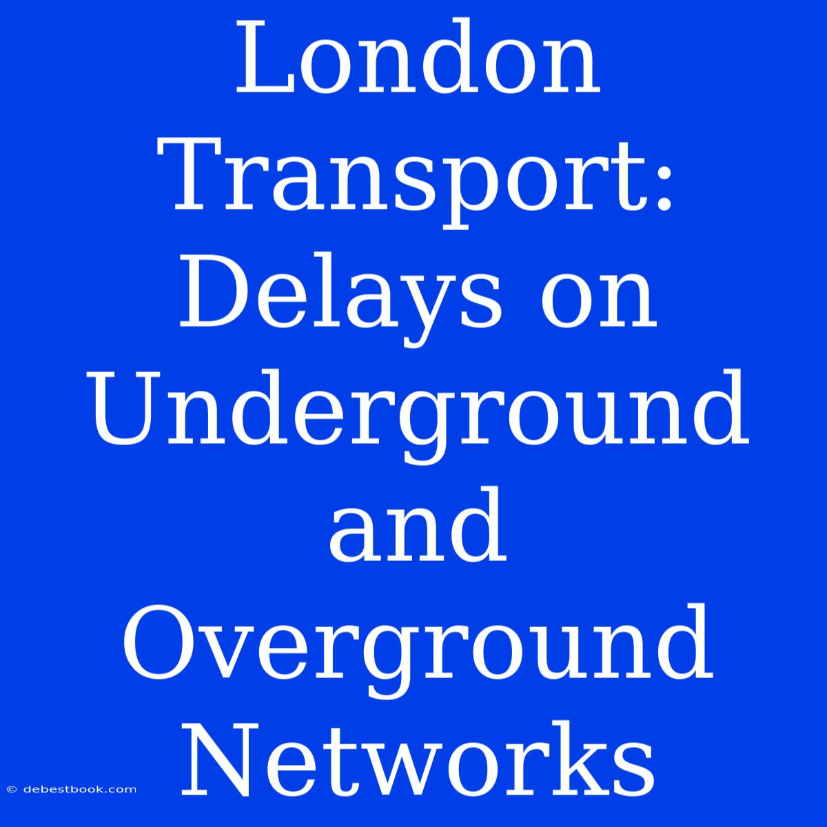 London Transport: Delays On Underground And Overground Networks