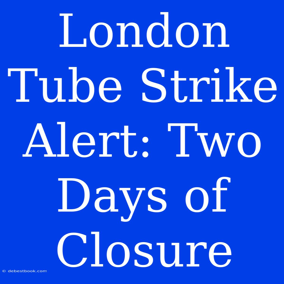 London Tube Strike Alert: Two Days Of Closure