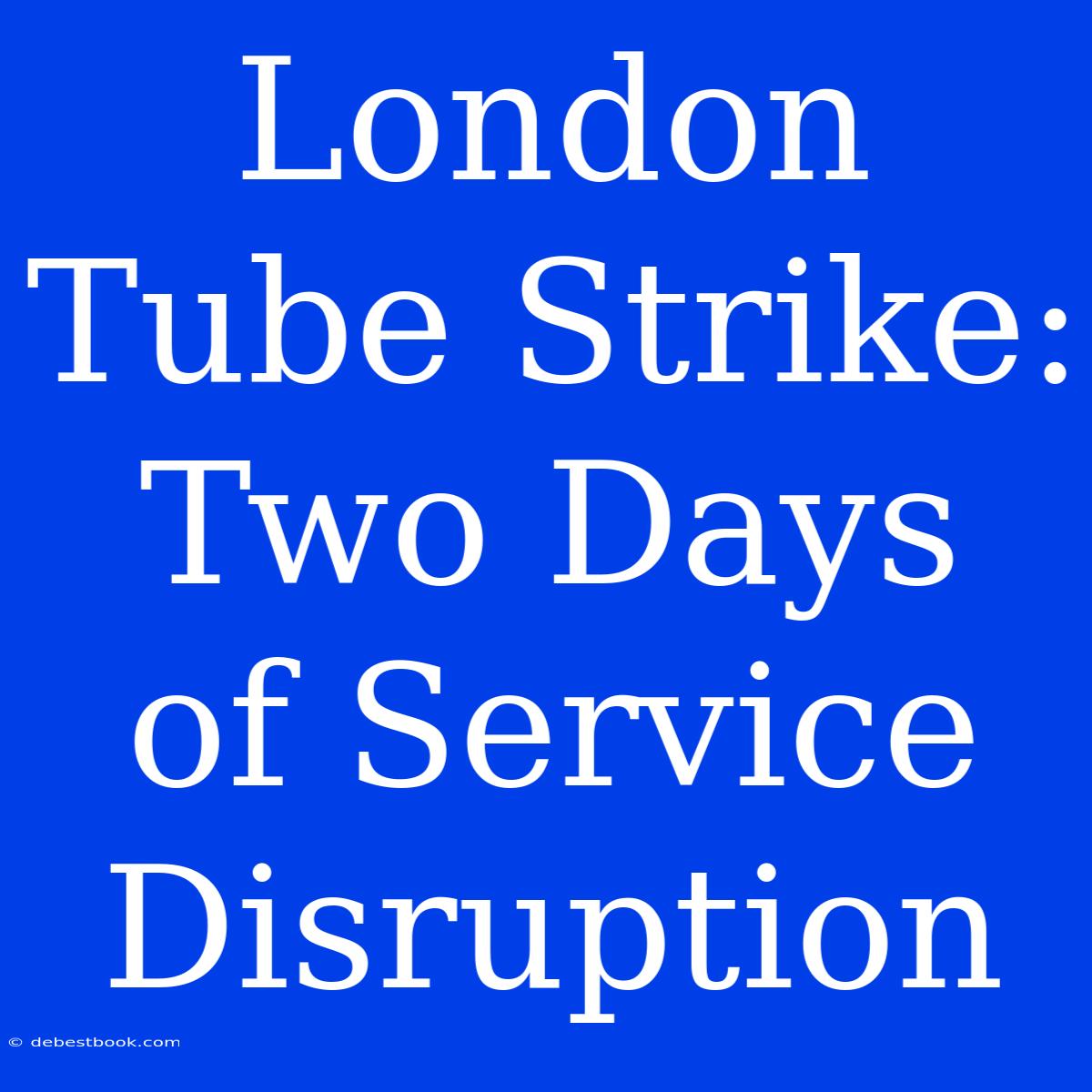 London Tube Strike: Two Days Of Service Disruption