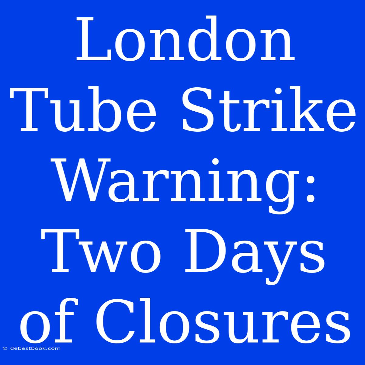 London Tube Strike Warning: Two Days Of Closures