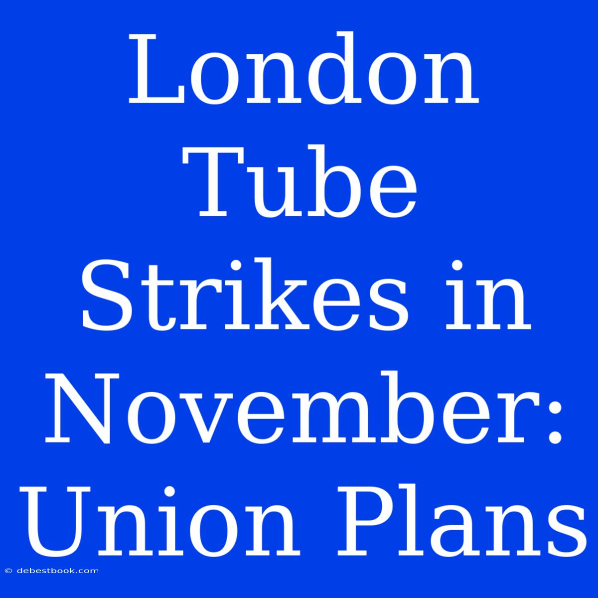 London Tube Strikes In November: Union Plans