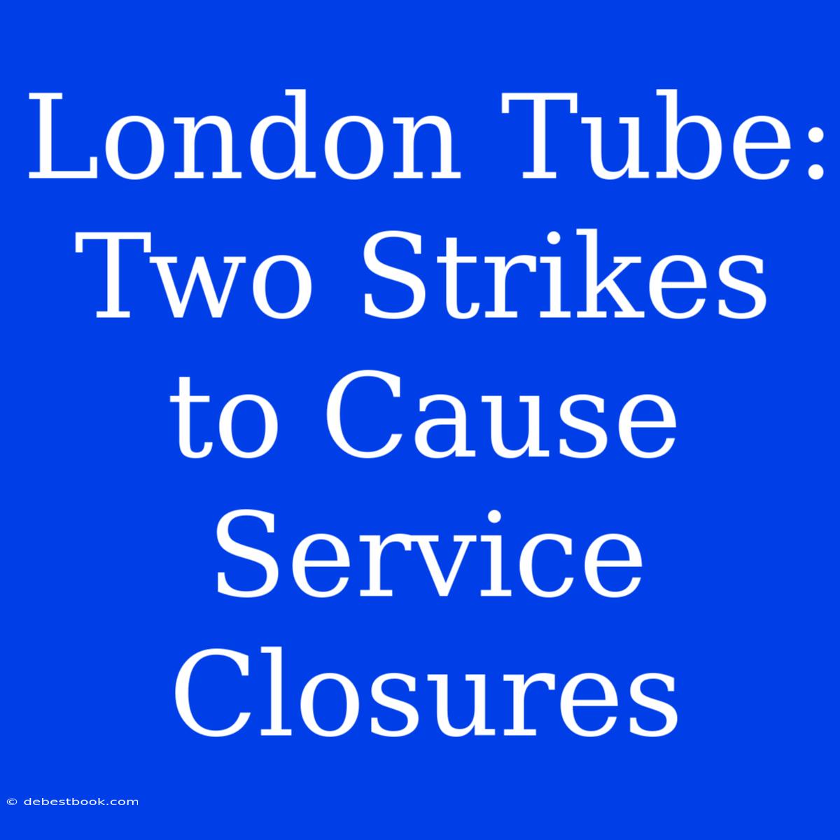 London Tube: Two Strikes To Cause Service Closures 