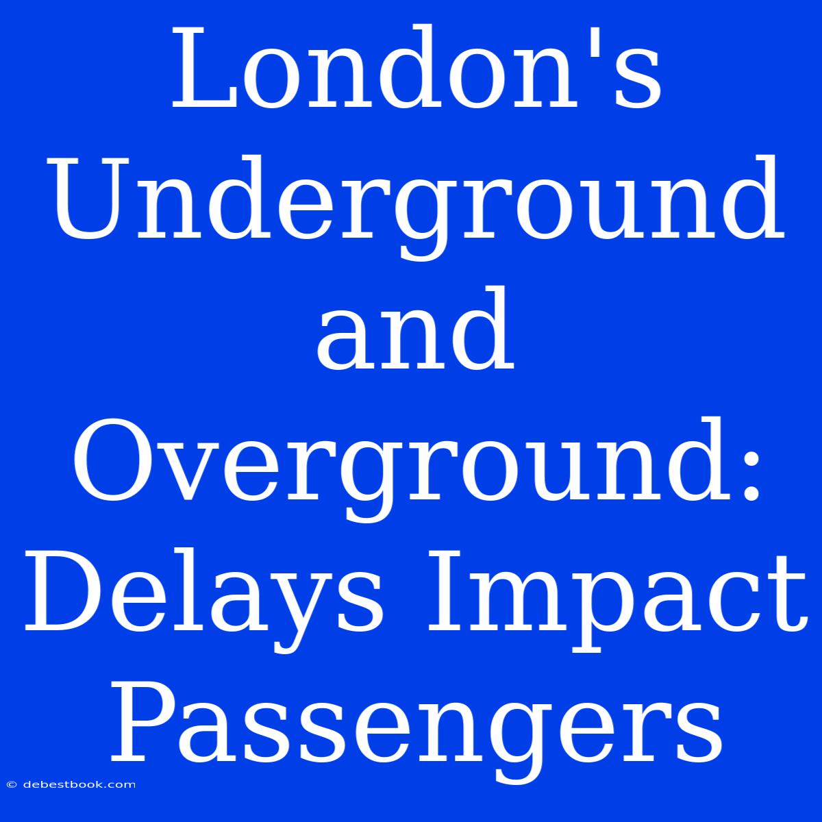 London's Underground And Overground: Delays Impact Passengers 