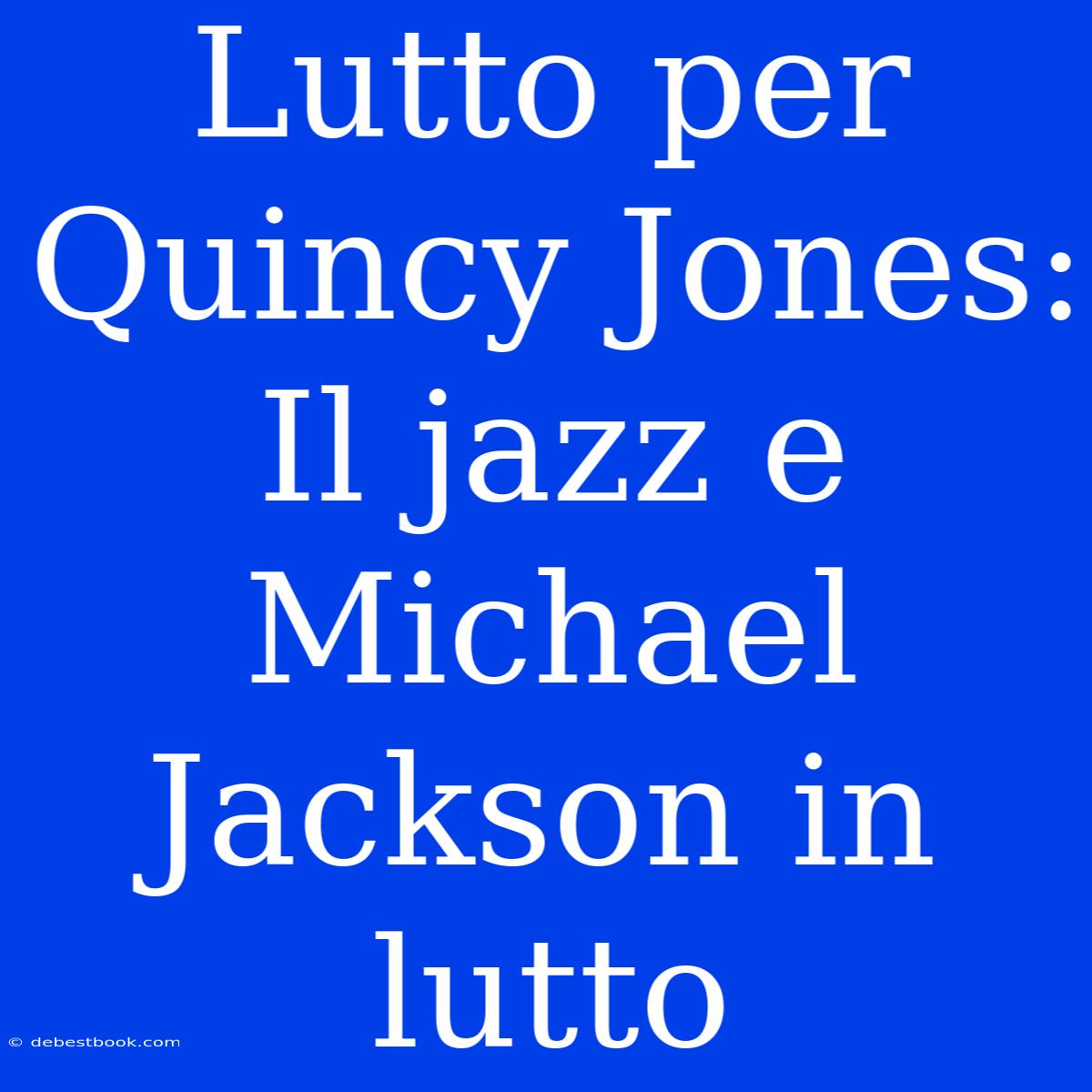 Lutto Per Quincy Jones: Il Jazz E Michael Jackson In Lutto