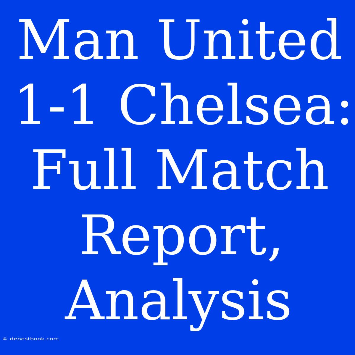 Man United 1-1 Chelsea: Full Match Report, Analysis 