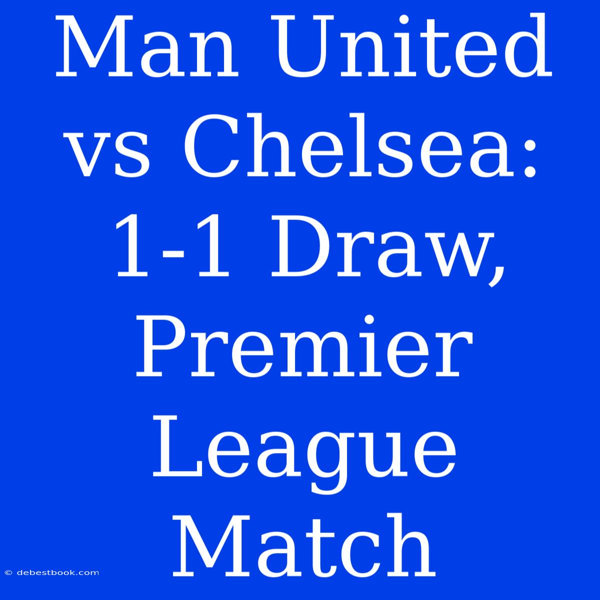 Man United Vs Chelsea: 1-1 Draw, Premier League Match