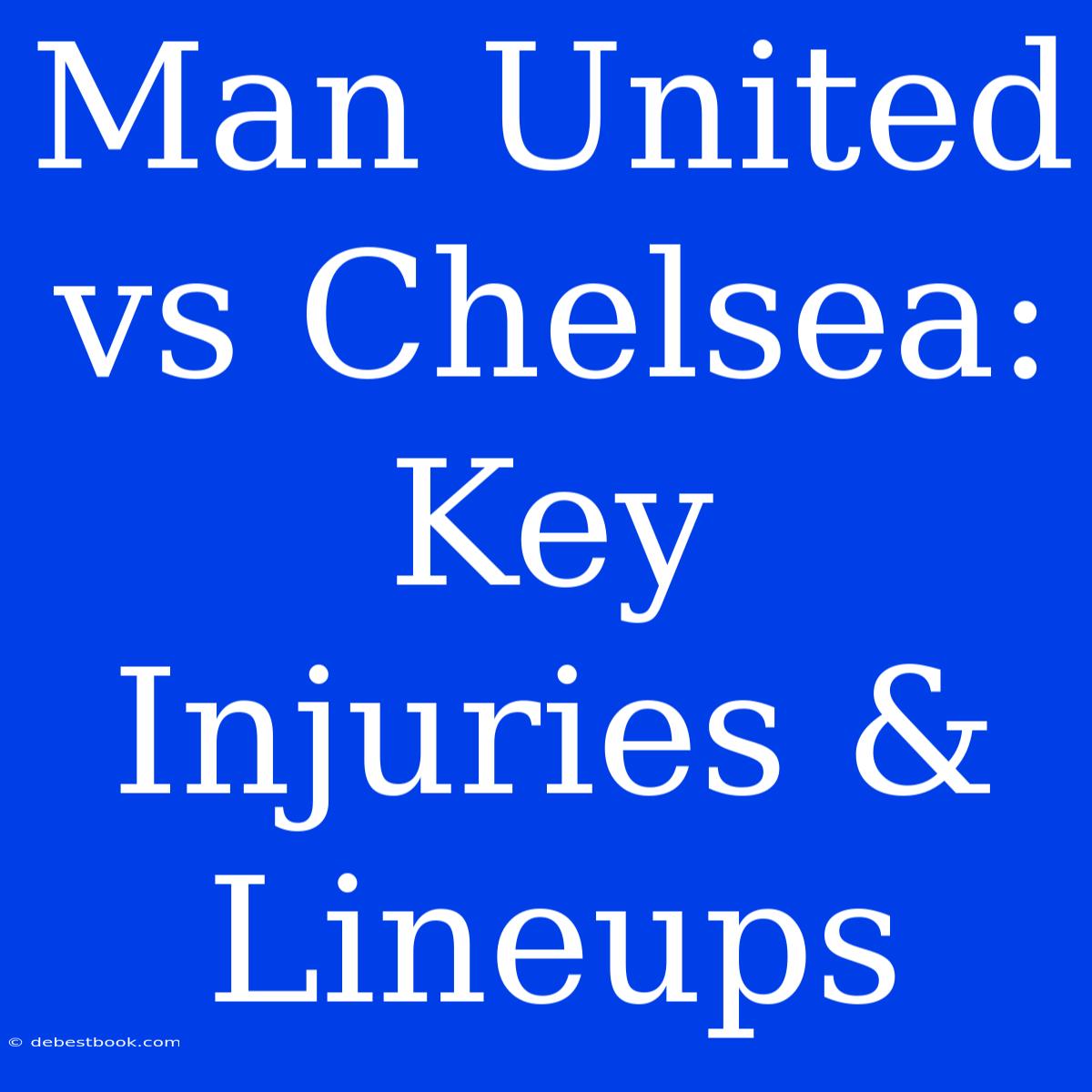 Man United Vs Chelsea: Key Injuries & Lineups