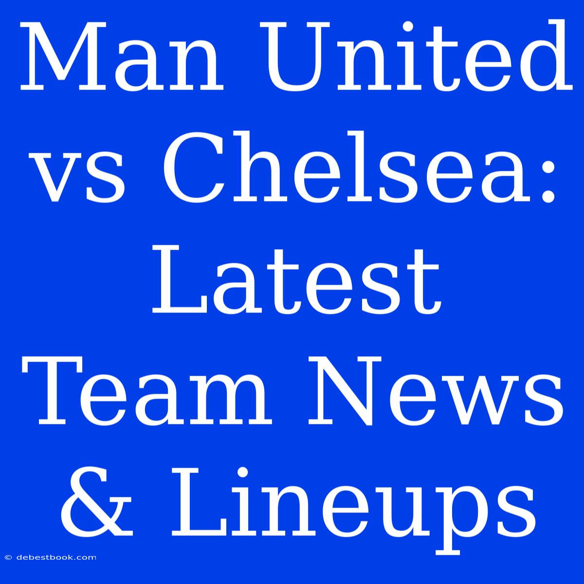 Man United Vs Chelsea: Latest Team News & Lineups