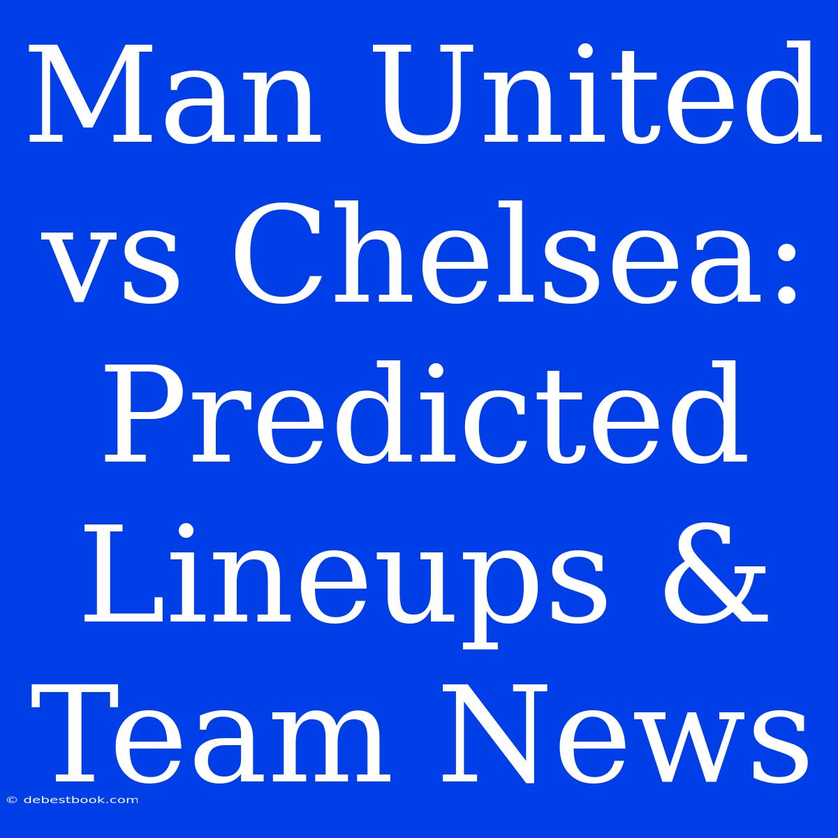 Man United Vs Chelsea: Predicted Lineups & Team News