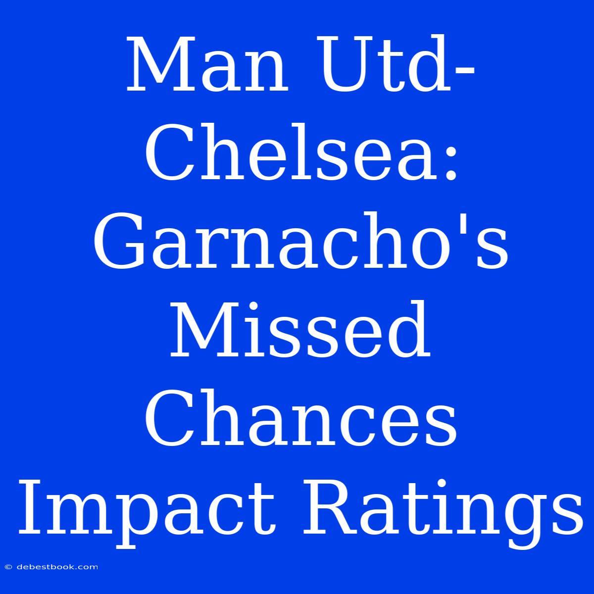 Man Utd-Chelsea: Garnacho's Missed Chances Impact Ratings