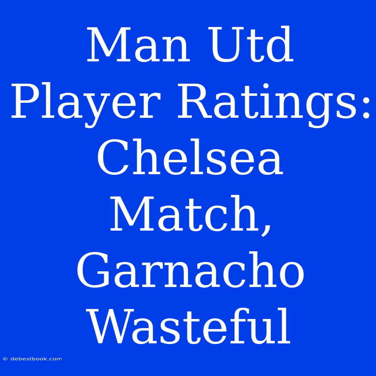 Man Utd Player Ratings: Chelsea Match, Garnacho Wasteful