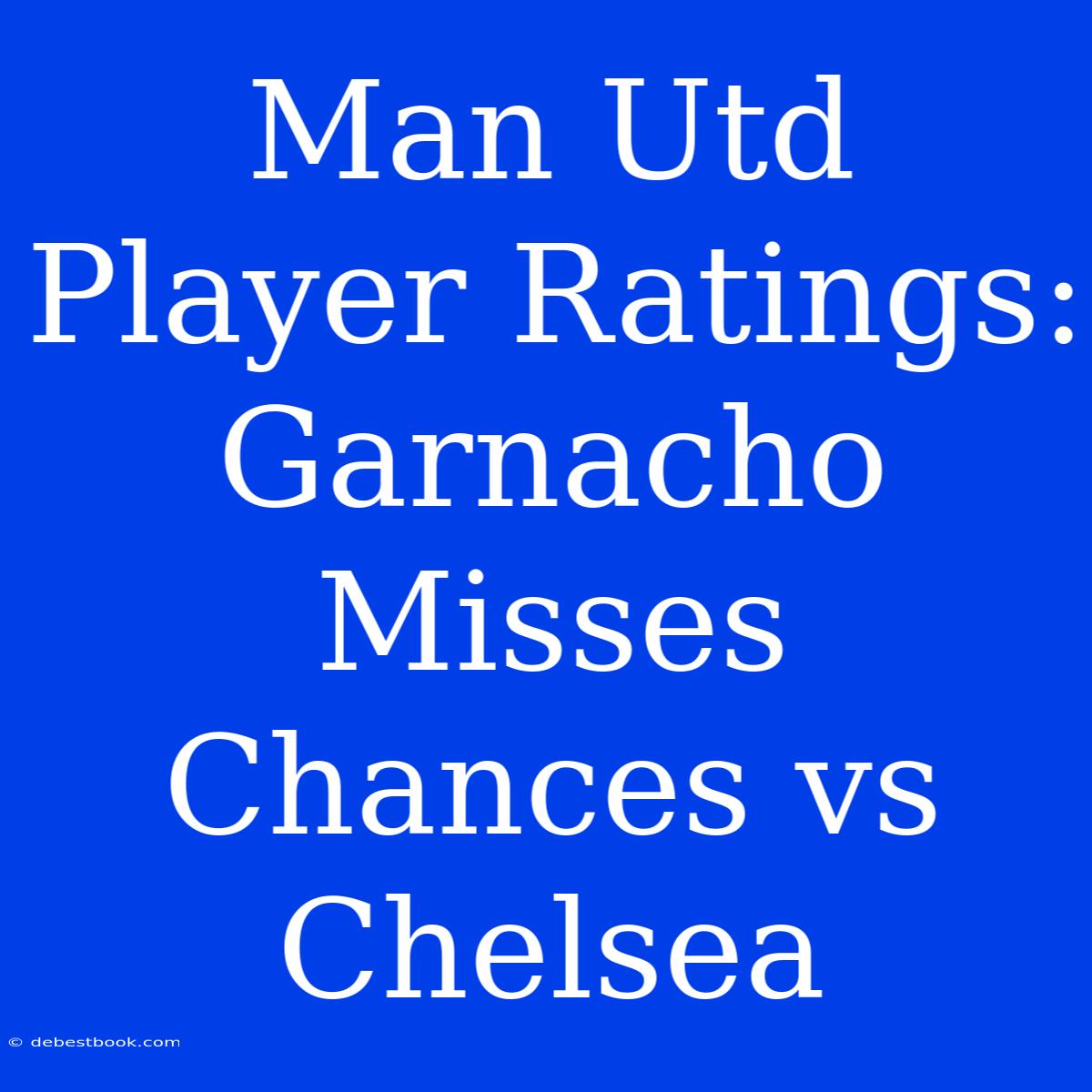 Man Utd Player Ratings: Garnacho Misses Chances Vs Chelsea