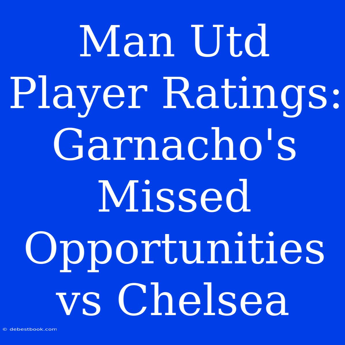 Man Utd Player Ratings: Garnacho's Missed Opportunities Vs Chelsea