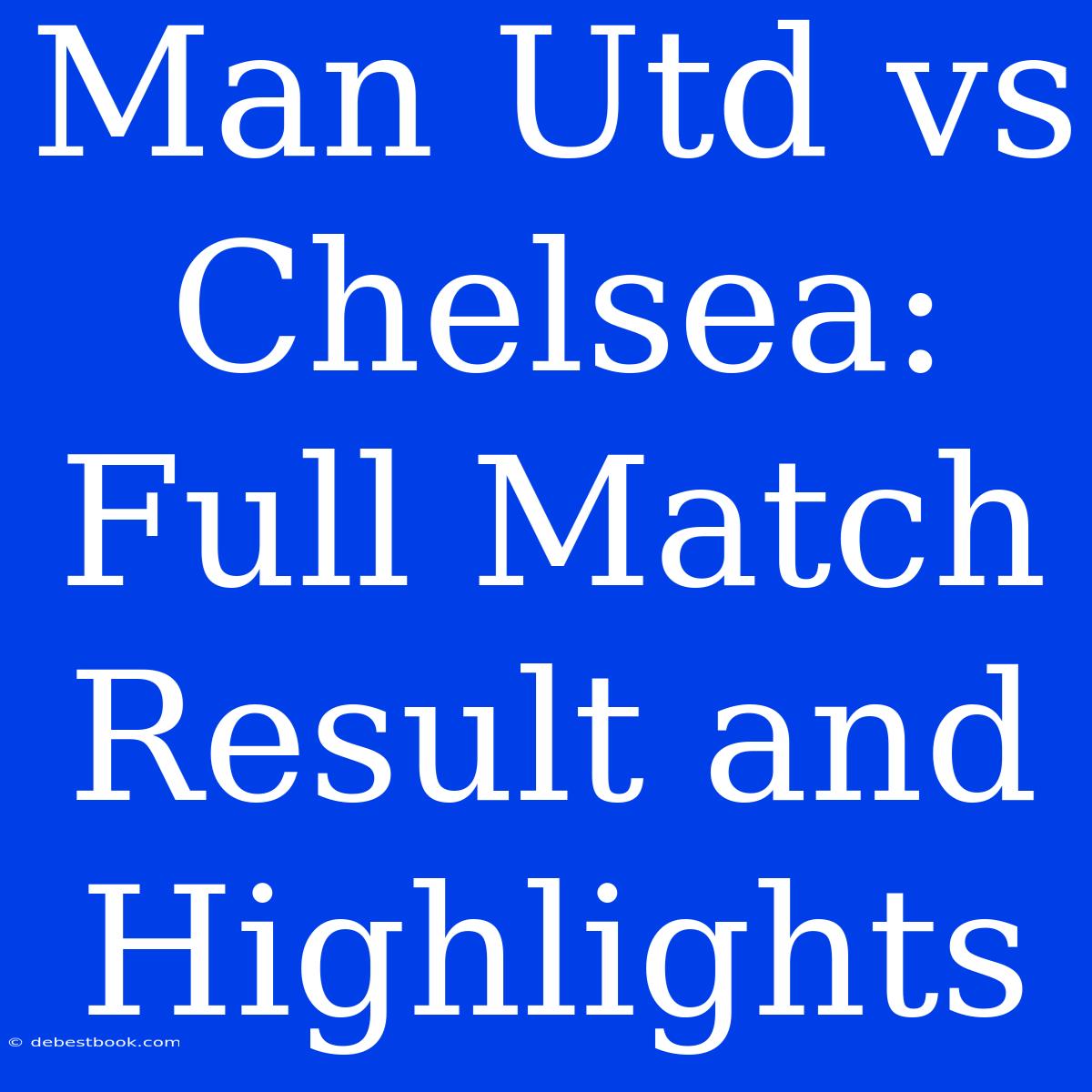 Man Utd Vs Chelsea: Full Match Result And Highlights