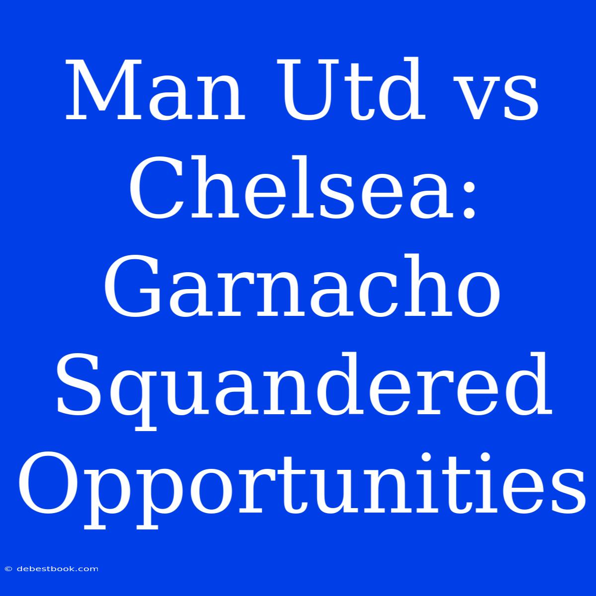 Man Utd Vs Chelsea: Garnacho Squandered Opportunities