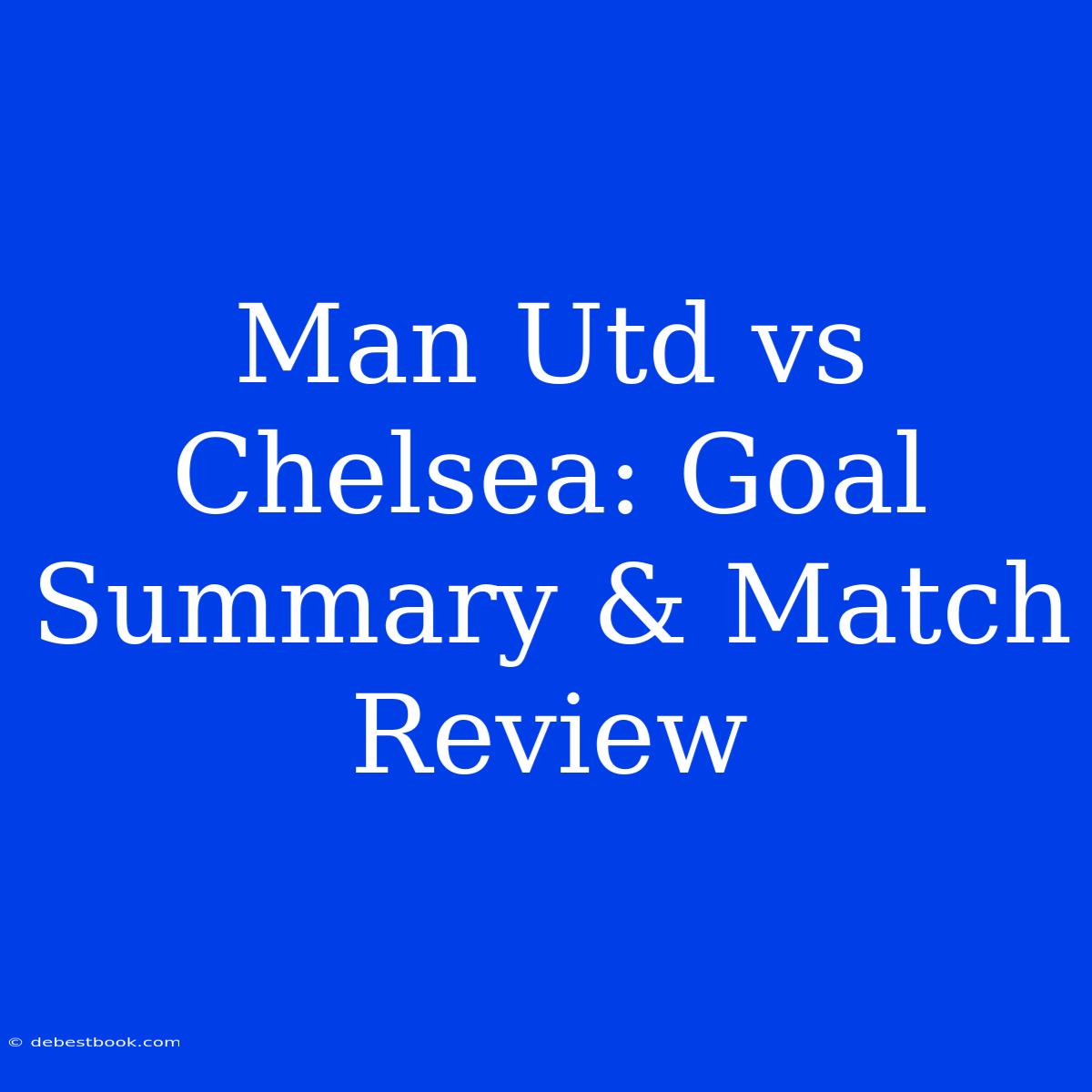 Man Utd Vs Chelsea: Goal Summary & Match Review