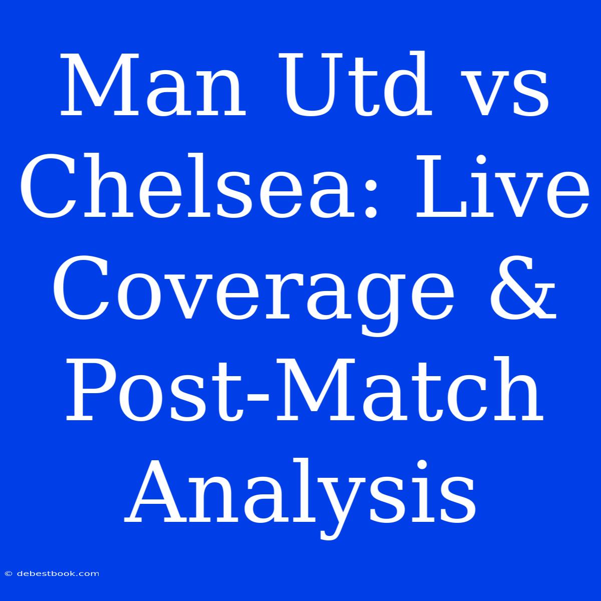 Man Utd Vs Chelsea: Live Coverage & Post-Match Analysis 