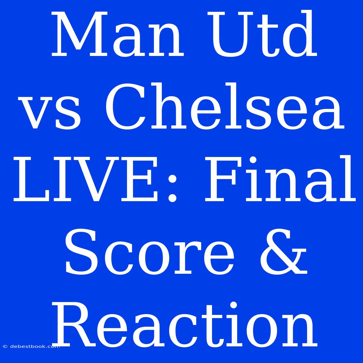 Man Utd Vs Chelsea LIVE: Final Score & Reaction