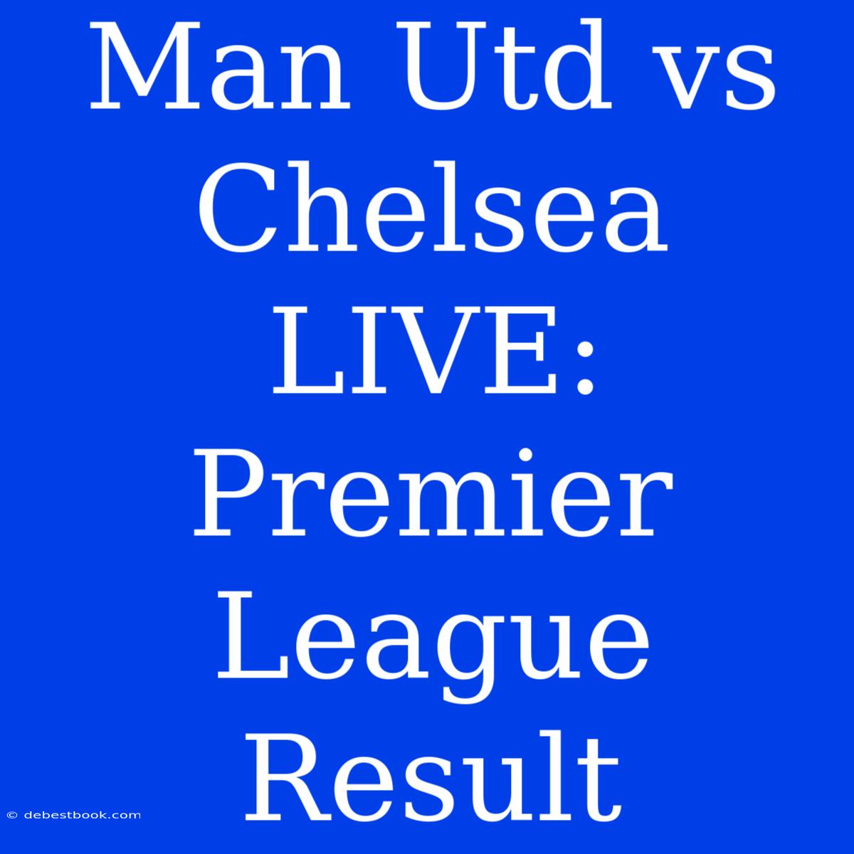 Man Utd Vs Chelsea LIVE: Premier League Result