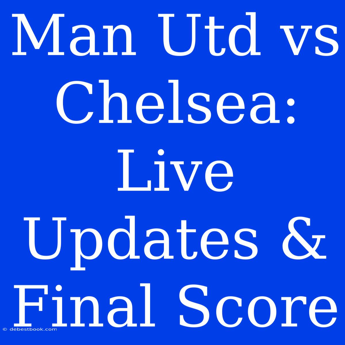 Man Utd Vs Chelsea: Live Updates & Final Score