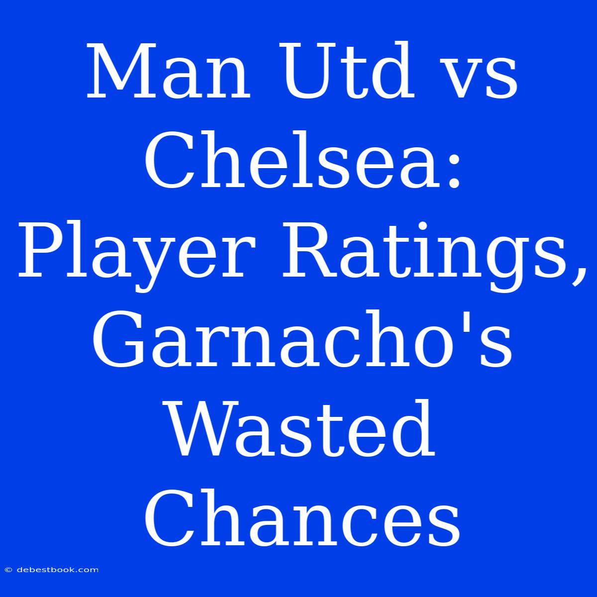 Man Utd Vs Chelsea: Player Ratings, Garnacho's Wasted Chances