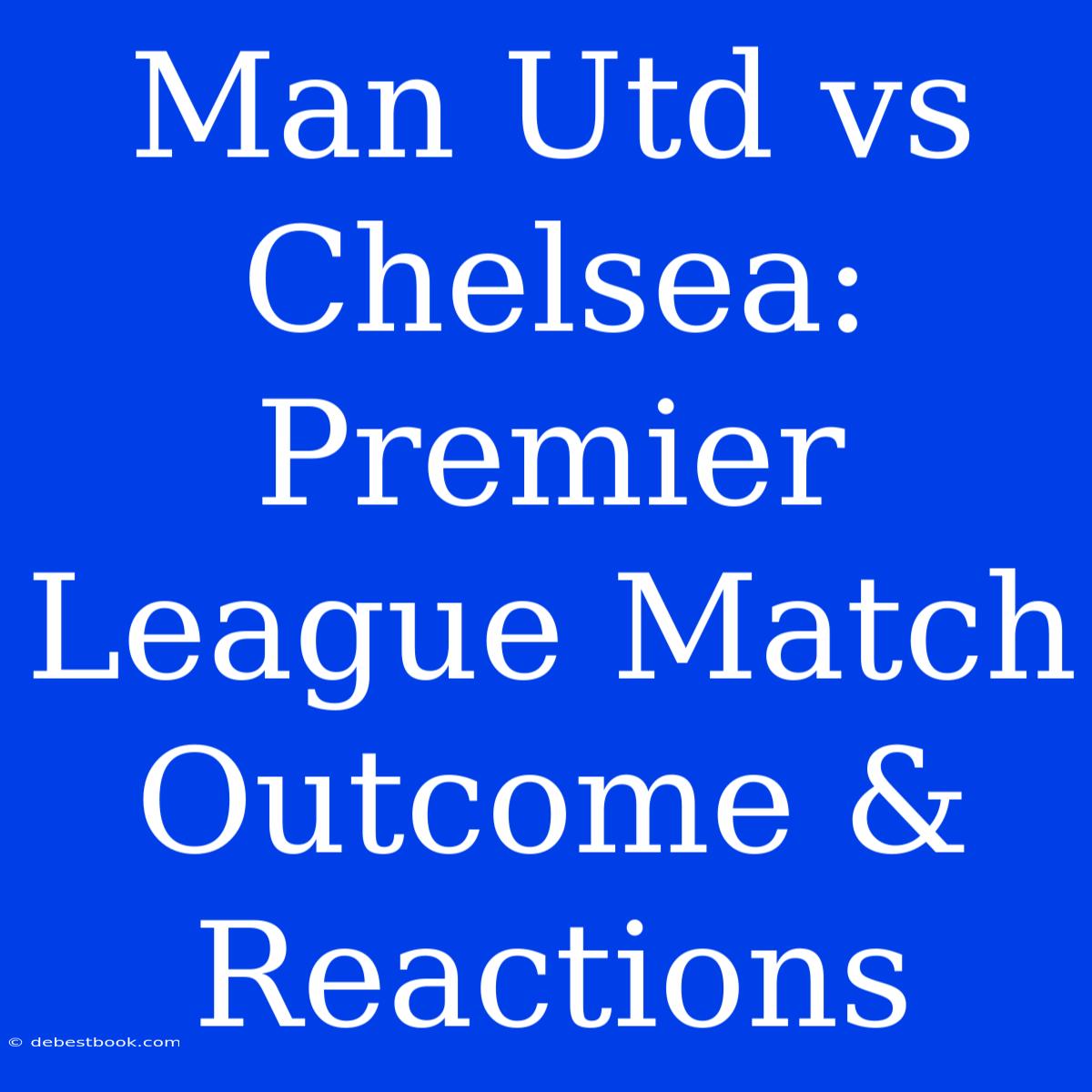 Man Utd Vs Chelsea: Premier League Match Outcome & Reactions 