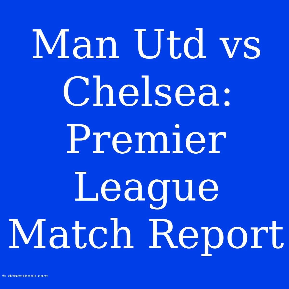 Man Utd Vs Chelsea: Premier League Match Report