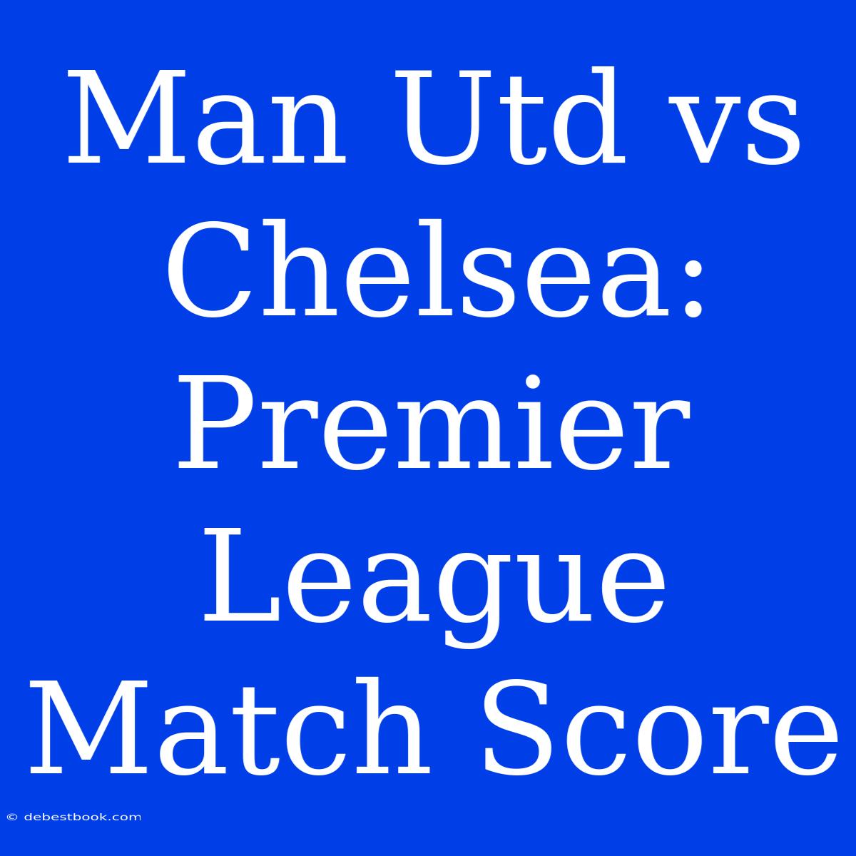 Man Utd Vs Chelsea: Premier League Match Score