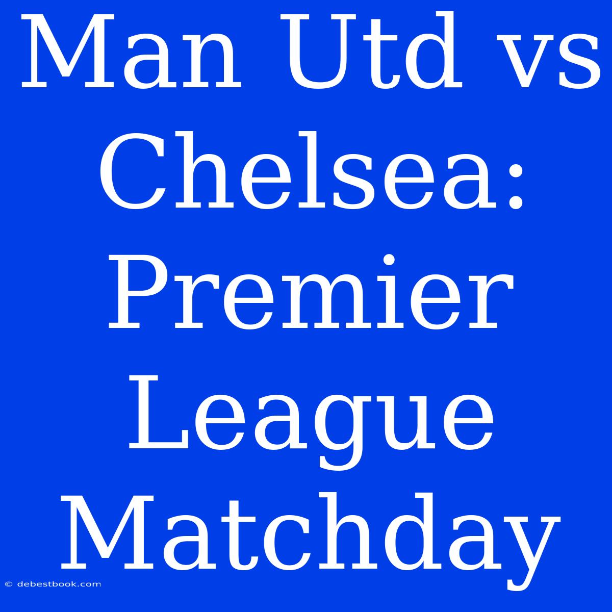 Man Utd Vs Chelsea: Premier League Matchday