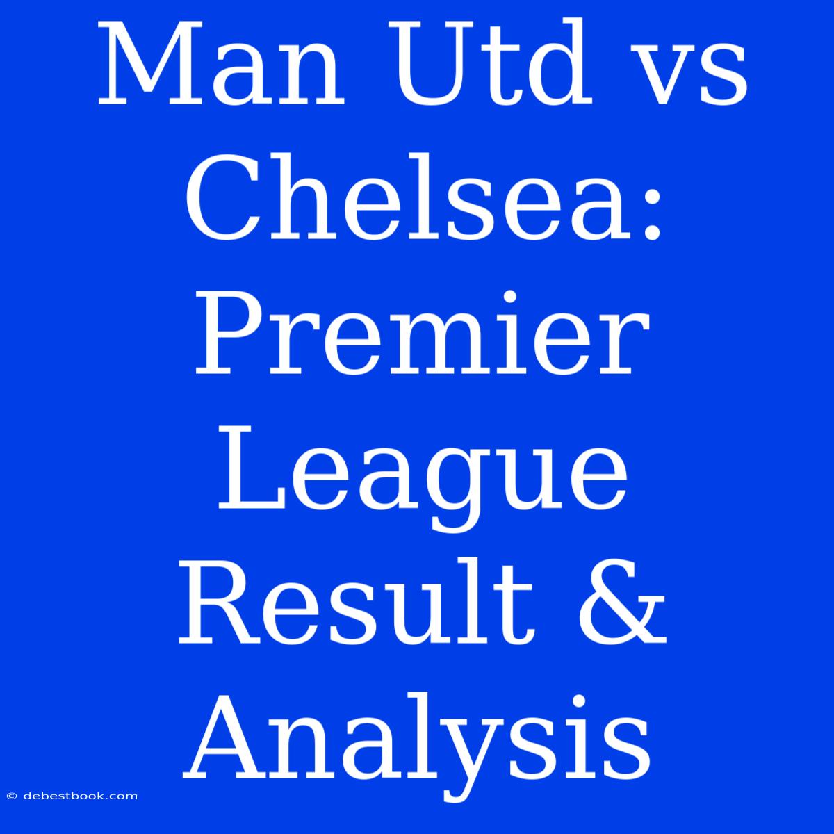 Man Utd Vs Chelsea: Premier League Result & Analysis